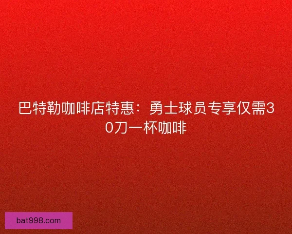 巴特勒咖啡店特惠：勇士球员专享仅需30刀一杯咖啡