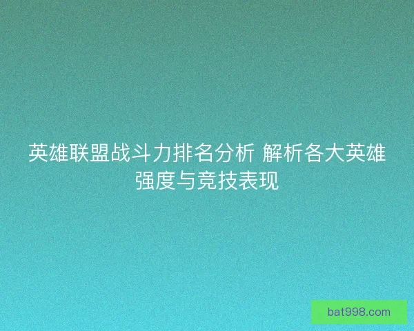 英雄联盟战斗力排名分析 解析各大英雄强度与竞技表现