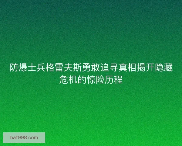防爆士兵格雷夫斯勇敢追寻真相揭开隐藏危机的惊险历程