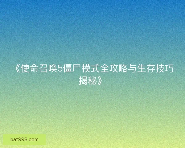 《使命召唤5僵尸模式全攻略与生存技巧揭秘》
