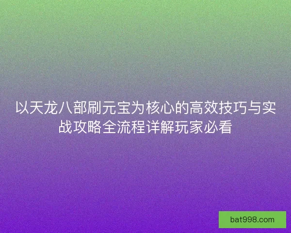 以天龙八部刷元宝为核心的高效技巧与实战攻略全流程详解玩家必看