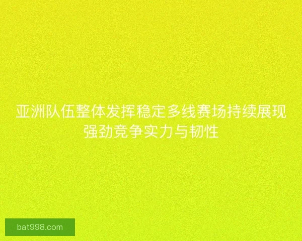 亚洲队伍整体发挥稳定多线赛场持续展现强劲竞争实力与韧性
