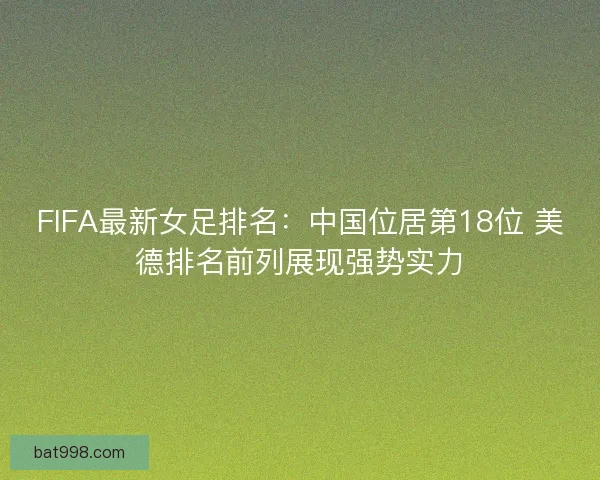 FIFA最新女足排名：中国位居第18位 美德排名前列展现强势实力