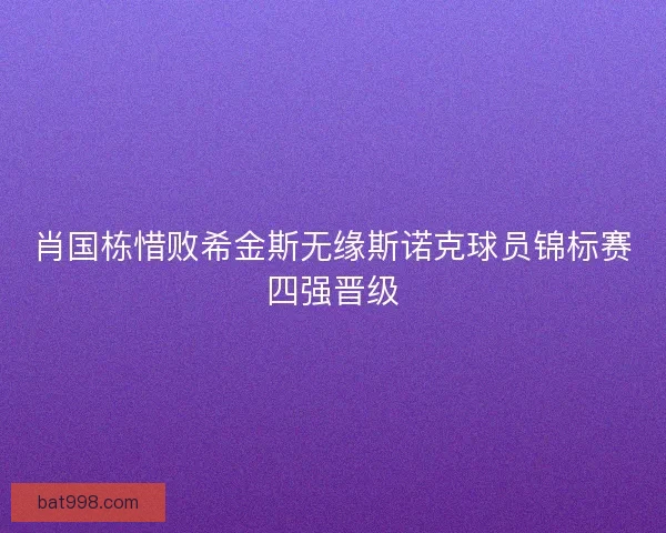 肖国栋惜败希金斯无缘斯诺克球员锦标赛四强晋级