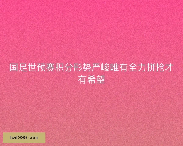 国足世预赛积分形势严峻唯有全力拼抢才有希望