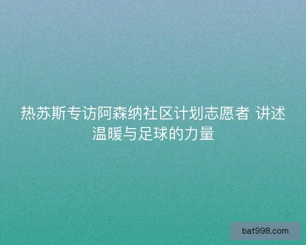 热苏斯专访阿森纳社区计划志愿者 讲述温暖与足球的力量