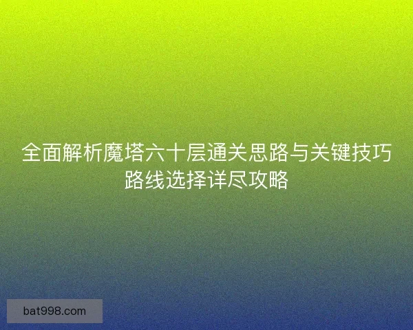 全面解析魔塔六十层通关思路与关键技巧路线选择详尽攻略